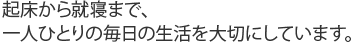 起床から就寝まで、一人ひとりの毎日の生活を大切にしています。 