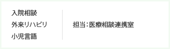 入院相談、外来リハビリ、小児言語　担当：医療相談連携室